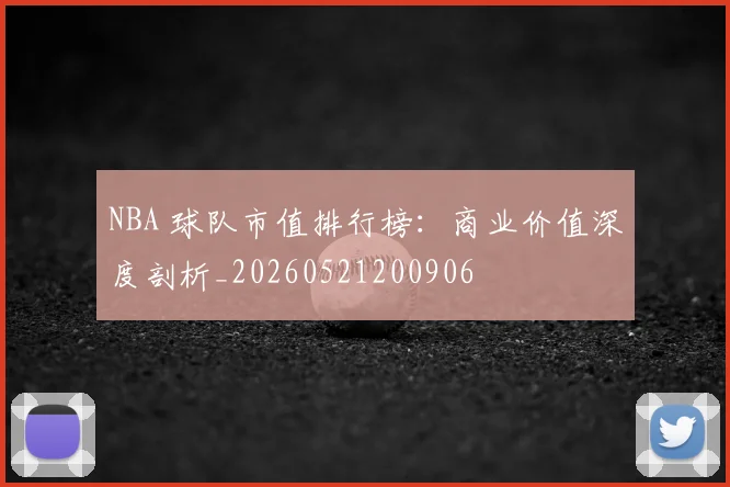 NBA 球队市值排行榜：商业价值深度剖析_20260521200906