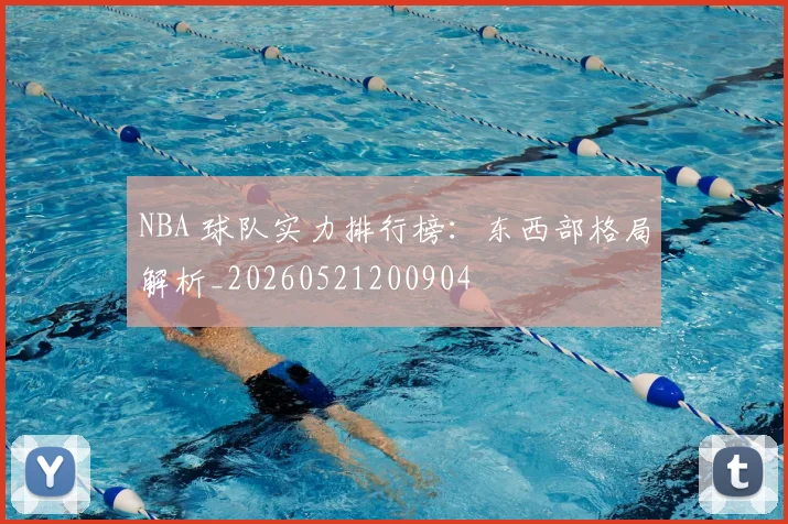 NBA 球队实力排行榜：东西部格局解析_20260521200904