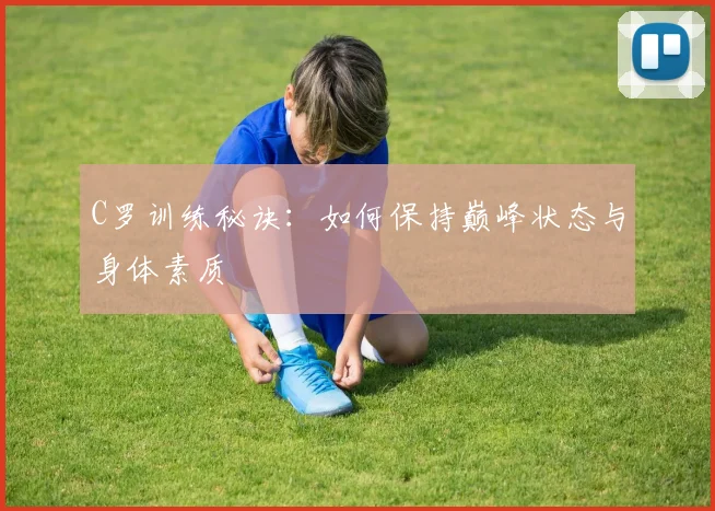 C罗训练秘诀：如何保持巅峰状态与身体素质