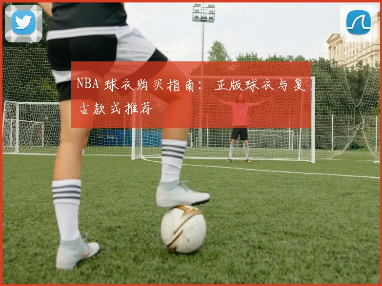 NBA 球衣购买指南：正版球衣与复古款式推荐