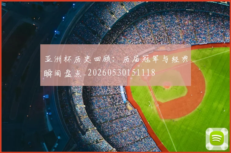 亚洲杯历史回顾:历届冠军与经典瞬间盘点_20260530151118