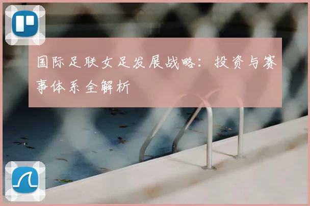 国际足联女足发展战略：投资与赛事体系全解析